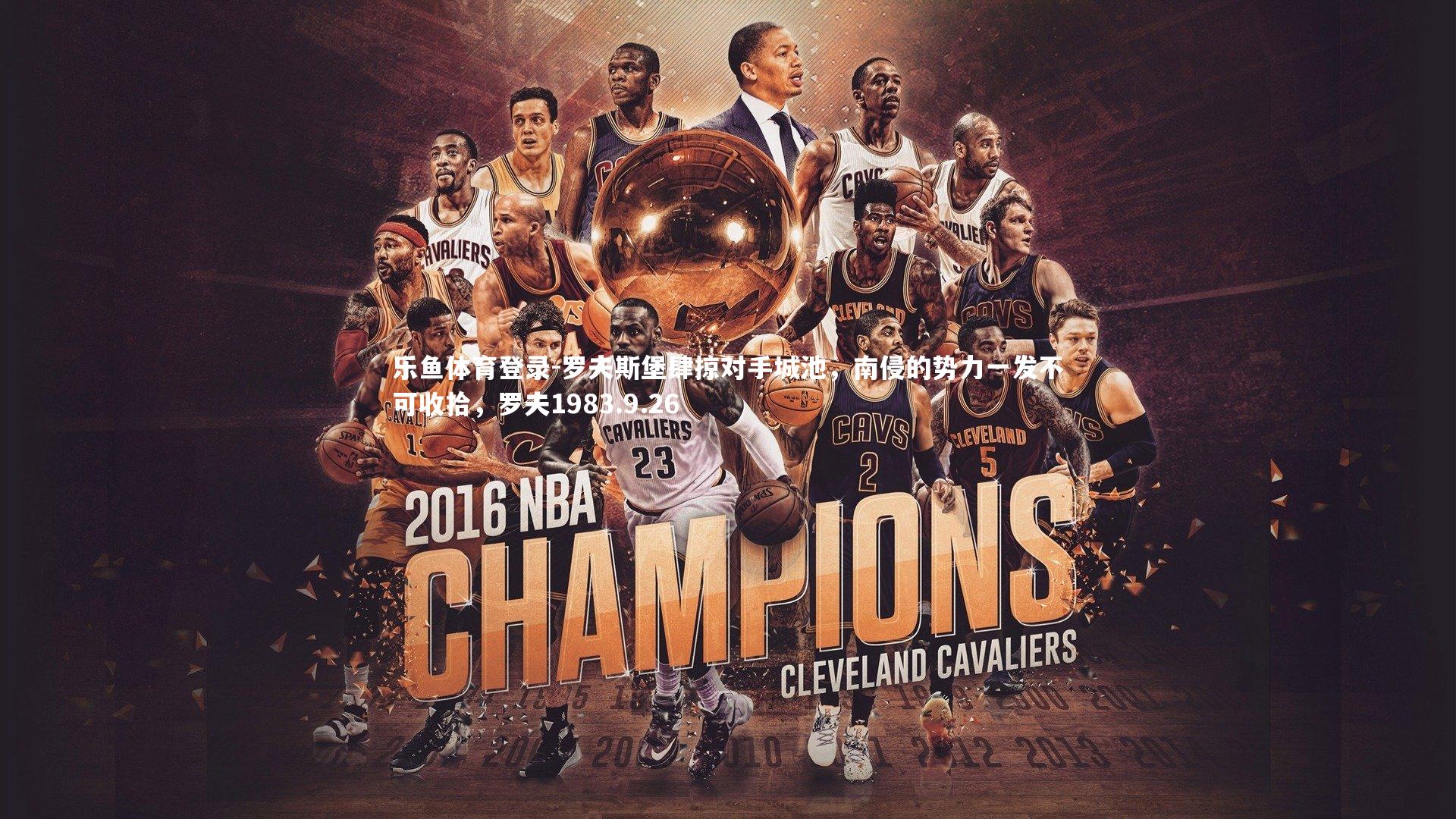 乐鱼体育登录-罗夫斯堡肆掠对手城池，南侵的势力一发不可收拾，罗夫1983.9.26