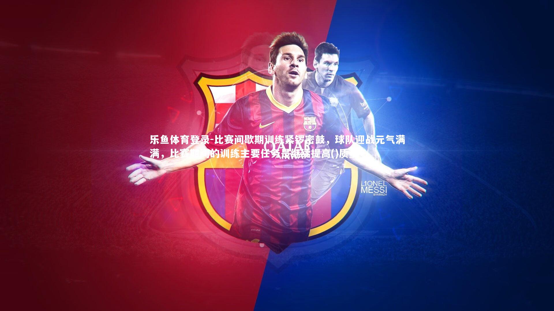 乐鱼体育登录-比赛间歇期训练紧锣密鼓,球队迎战元气满满,比赛期间的训练主要任务是继续提高()质量