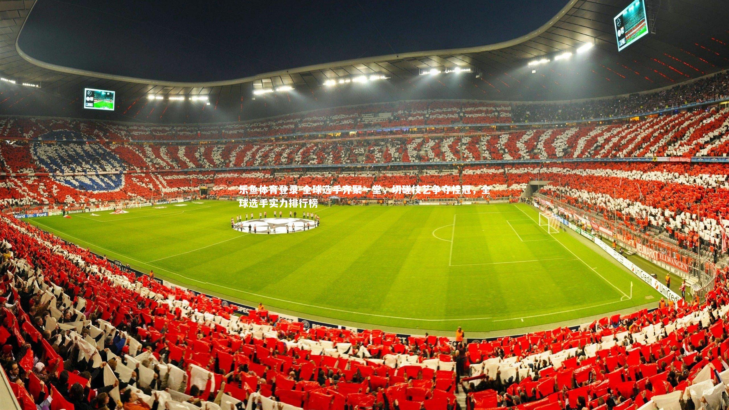 乐鱼体育登录-全球选手齐聚一堂,切磋技艺争夺桂冠,全球选手实力排行榜