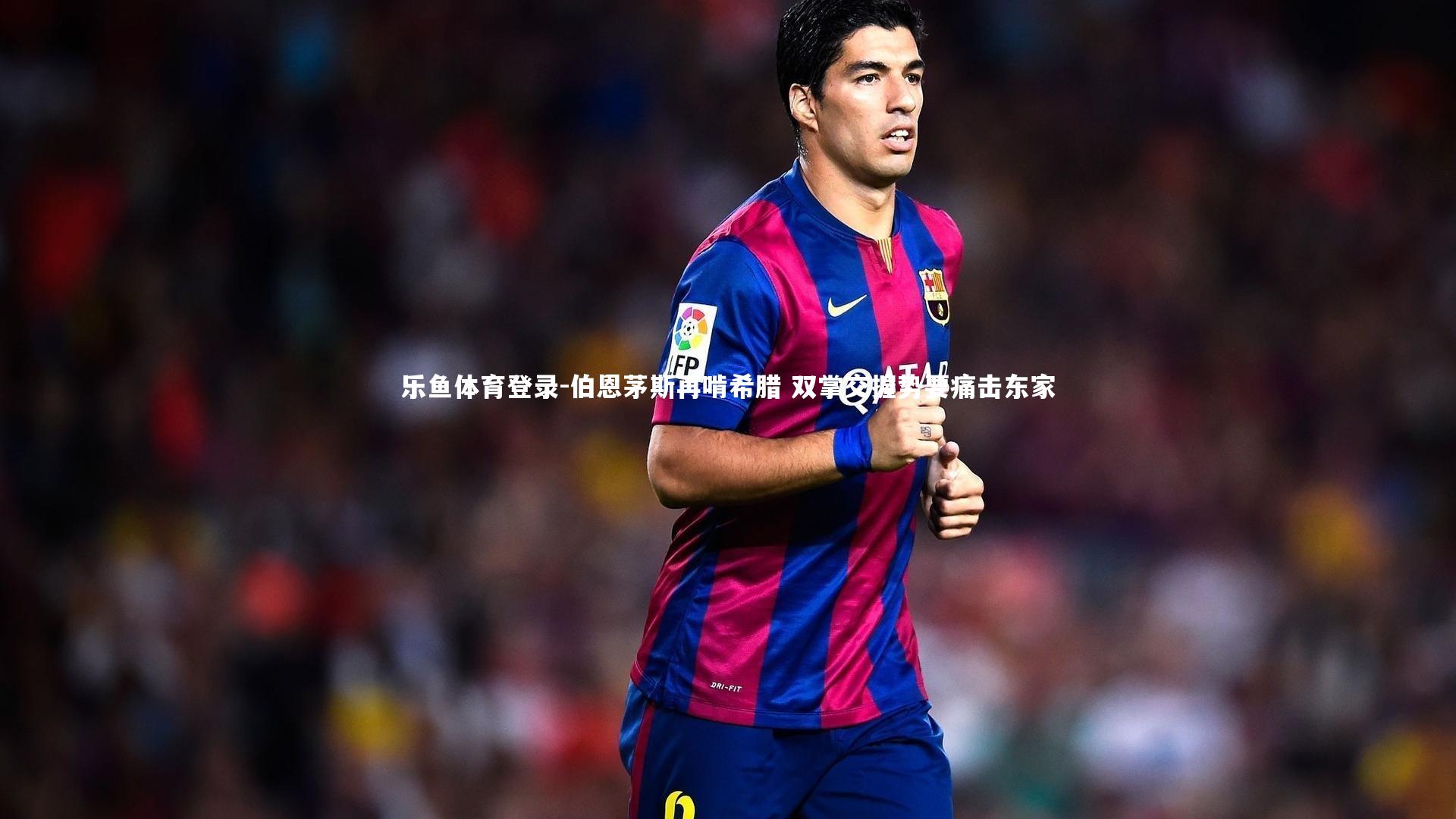 乐鱼体育登录-伯恩茅斯再啃希腊 双掌交握势要痛击东家