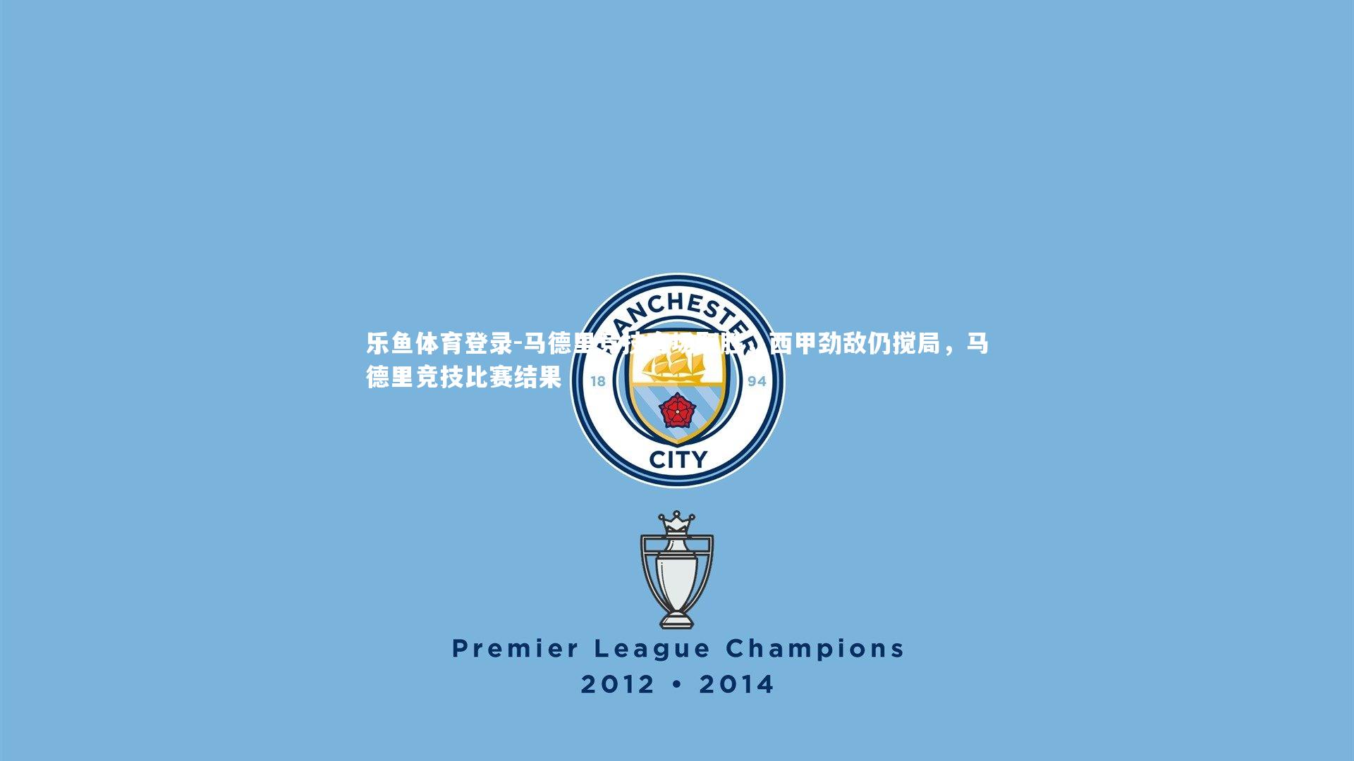 乐鱼体育登录-马德里竞技客场取胜,西甲劲敌仍搅局,马德里竞技比赛结果