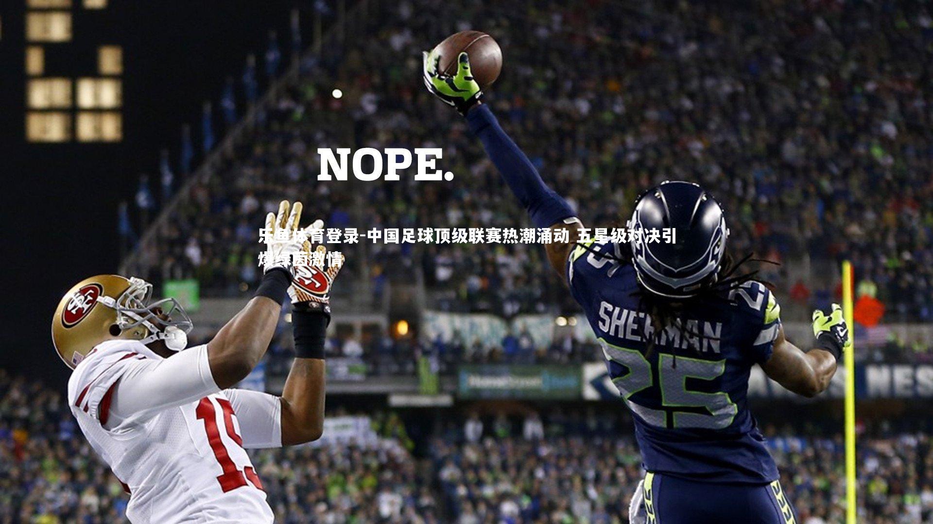 乐鱼体育登录-中国足球顶级联赛热潮涌动 五星级对决引爆绿茵激情