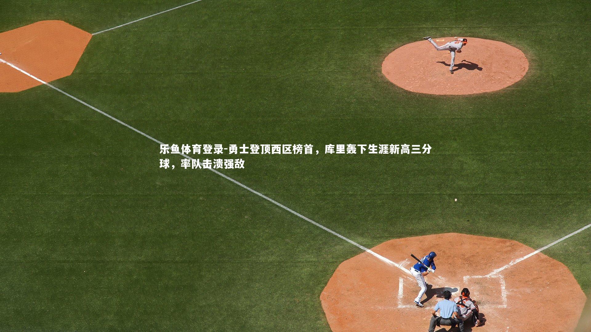 乐鱼体育登录-勇士登顶西区榜首，库里轰下生涯新高三分球，率队击溃强敌