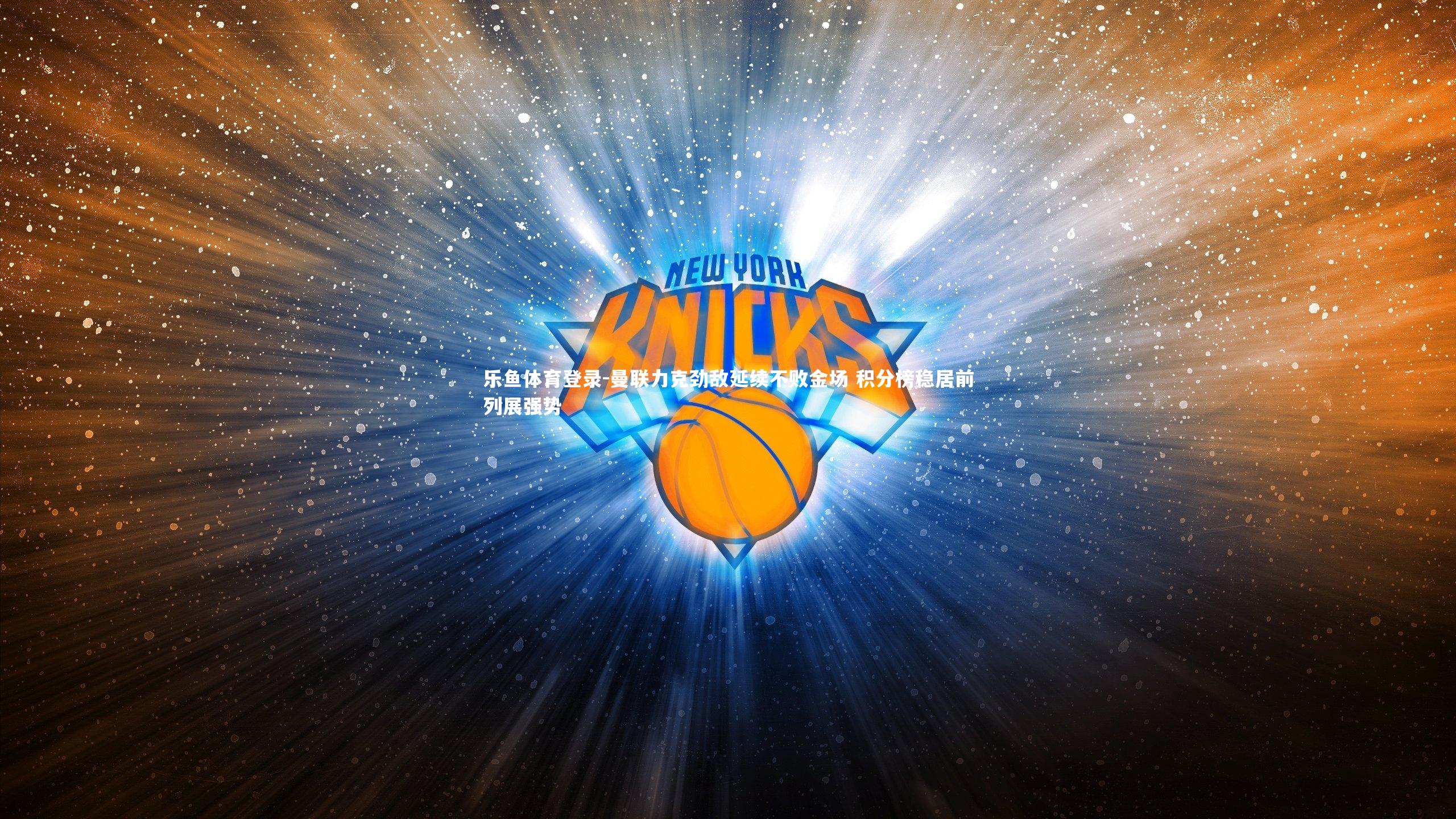 乐鱼体育登录-曼联力克劲敌延续不败金场 积分榜稳居前列展强势