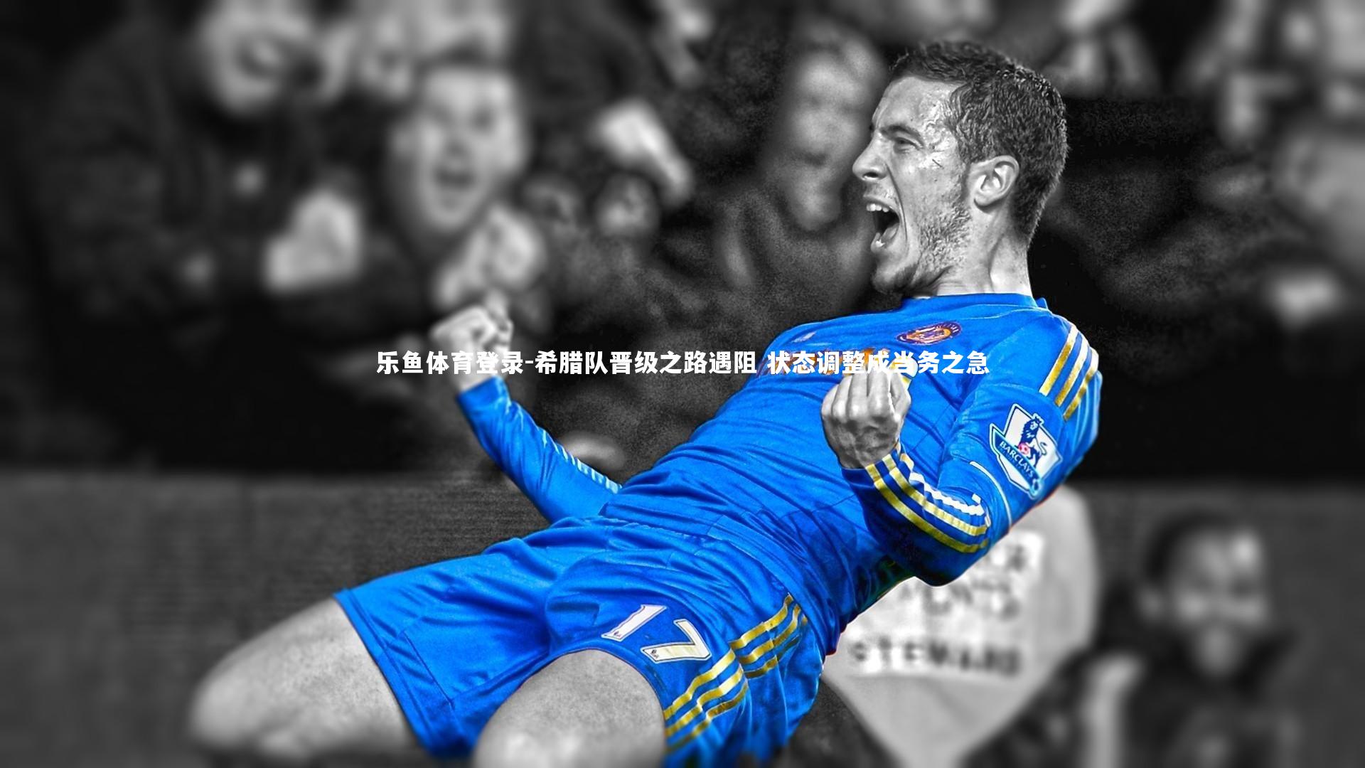 乐鱼体育登录-希腊队晋级之路遇阻 状态调整成当务之急
