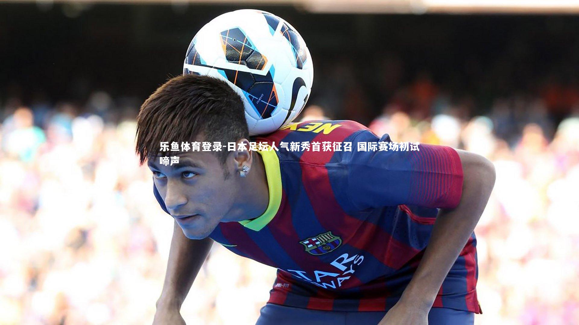 日本足坛人气新秀首获征召 国际赛场初试啼声