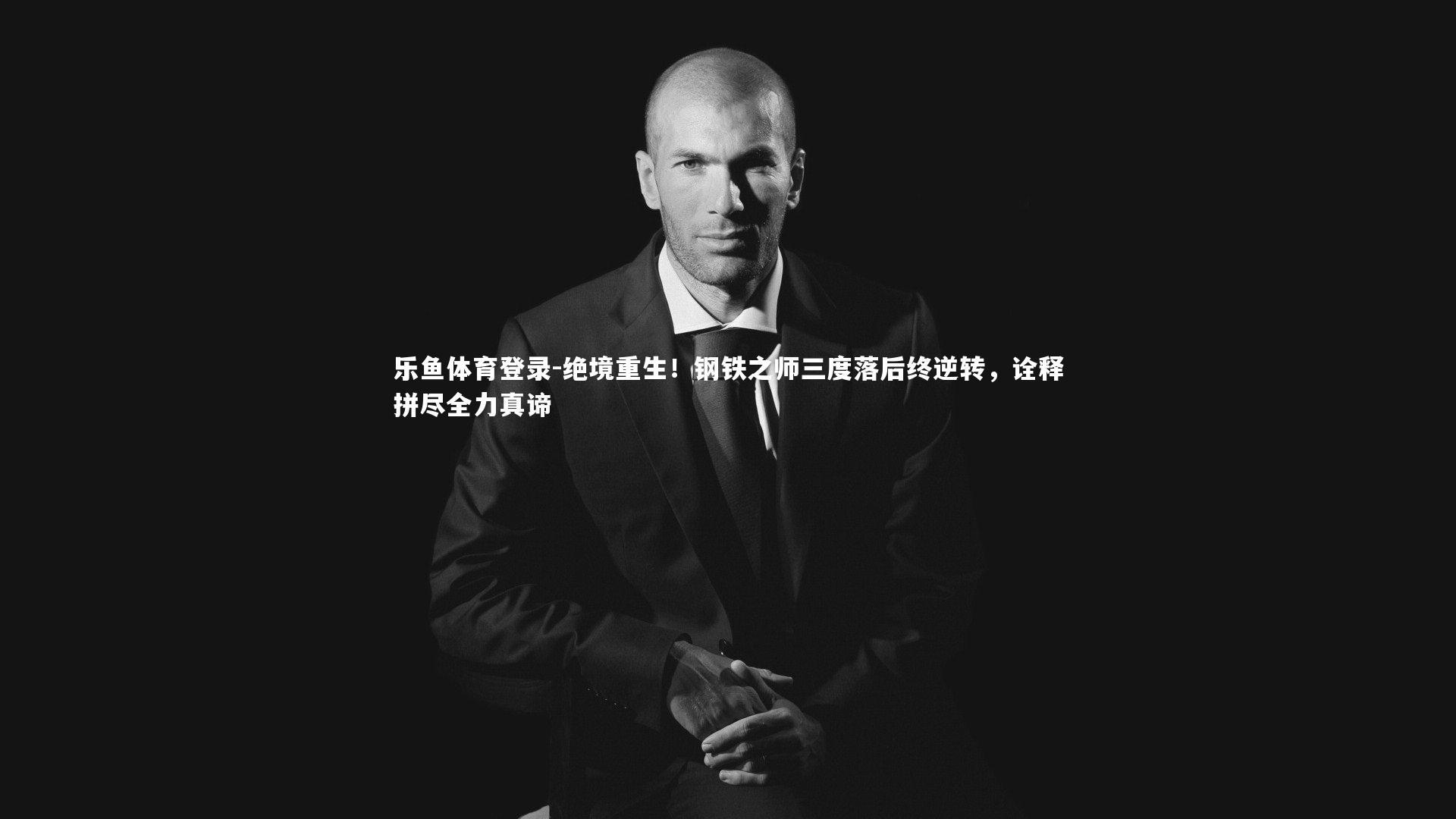 乐鱼体育登录-绝境重生！钢铁之师三度落后终逆转，诠释拼尽全力真谛