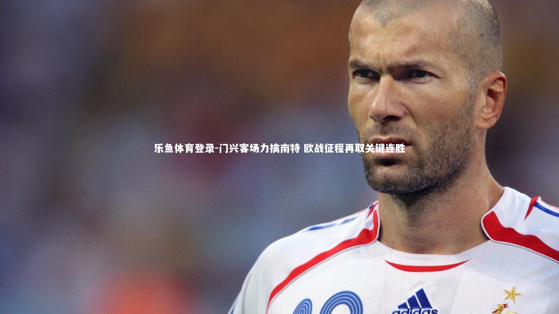 门兴客场力擒南特 欧战征程再取关键连胜