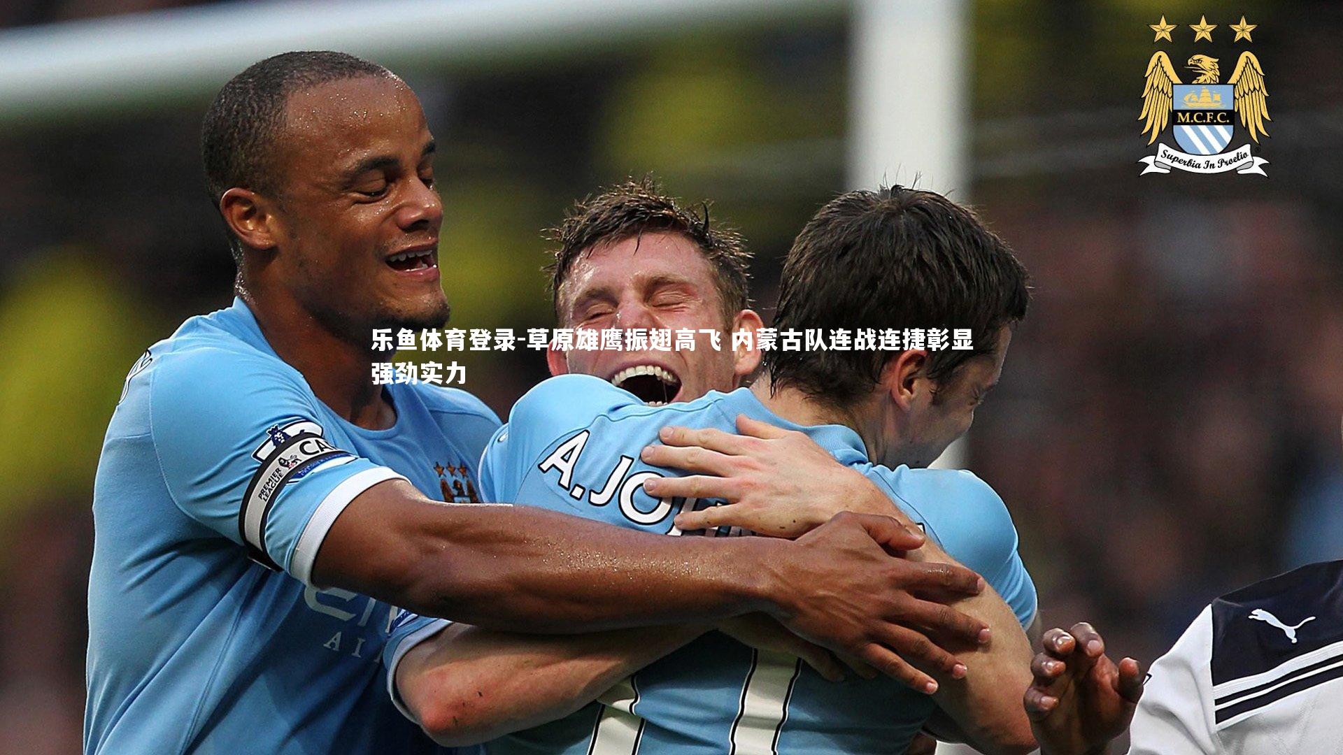 乐鱼体育登录-草原雄鹰振翅高飞 内蒙古队连战连捷彰显强劲实力