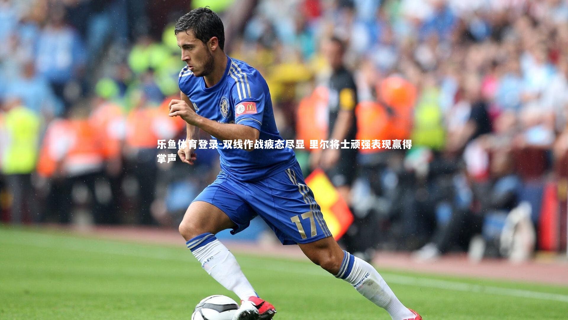 乐鱼体育登录-双线作战疲态尽显 里尔将士顽强表现赢得掌声