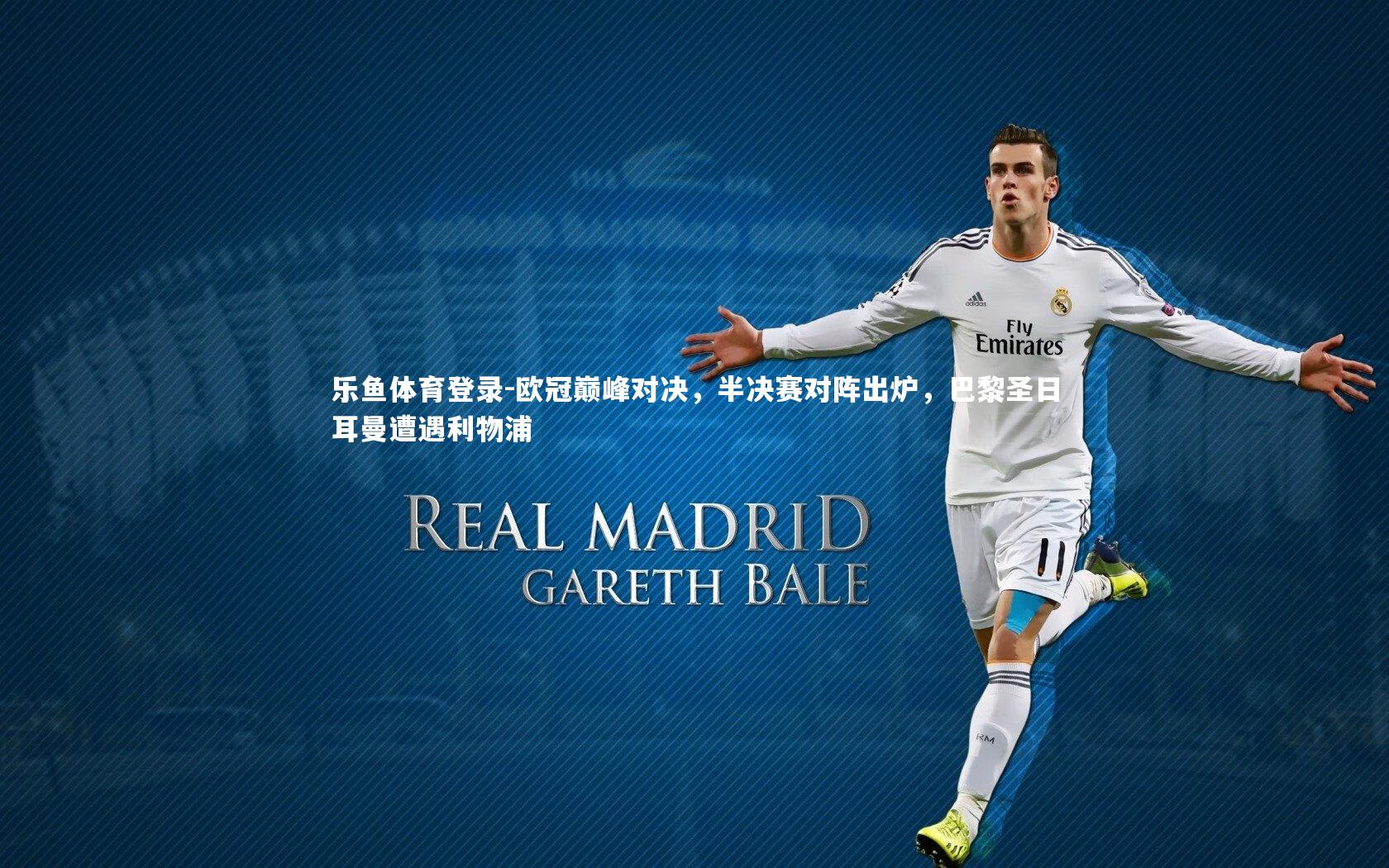 乐鱼体育登录-欧冠巅峰对决，半决赛对阵出炉，巴黎圣日耳曼遭遇利物浦