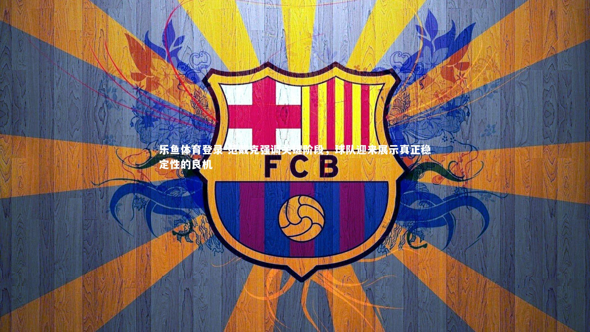 乐鱼体育登录-范戴克强调关键阶段，球队迎来展示真正稳定性的良机