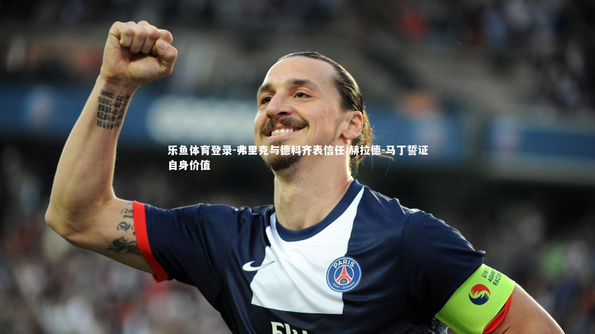 乐鱼体育登录-弗里克与德科齐表信任 赫拉德-马丁誓证自身价值