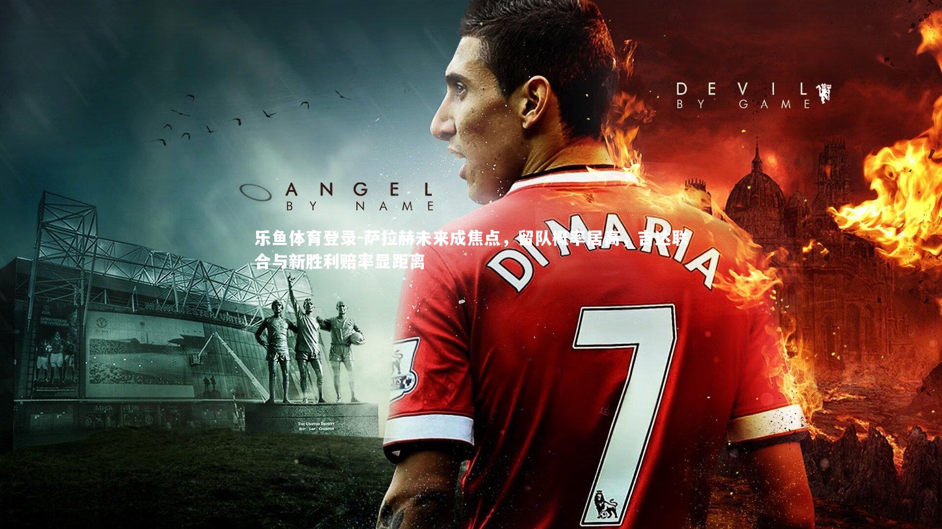 乐鱼体育登录-萨拉赫未来成焦点，留队概率居高，吉达联合与新胜利赔率显距离